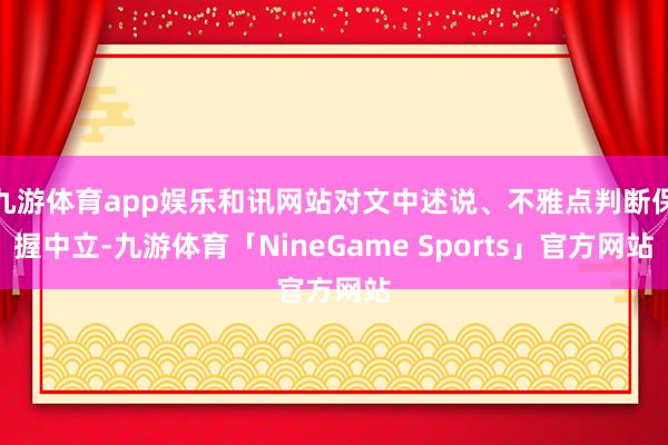 九游体育app娱乐和讯网站对文中述说、不雅点判断保握中立-九游体育「NineGame Sports」官方网站