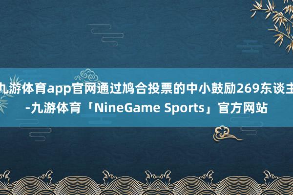 九游体育app官网通过鸠合投票的中小鼓励269东谈主-九游体育「NineGame Sports」官方网站