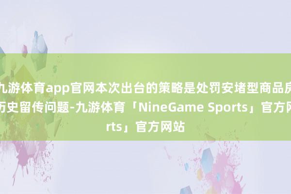 九游体育app官网本次出台的策略是处罚安堵型商品房的历史留传问题-九游体育「NineGame Sports」官方网站