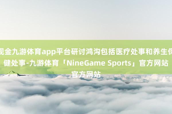 现金九游体育app平台研讨鸿沟包括医疗处事和养生保健处事-九游体育「NineGame Sports」官方网站