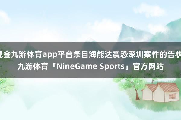现金九游体育app平台条目海能达震恐深圳案件的告状-九游体育「NineGame Sports」官方网站