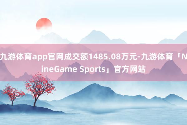 九游体育app官网成交额1485.08万元-九游体育「NineGame Sports」官方网站