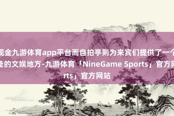 现金九游体育app平台而自拍亭则为来宾们提供了一个绝佳的文娱地方-九游体育「NineGame Sports」官方网站