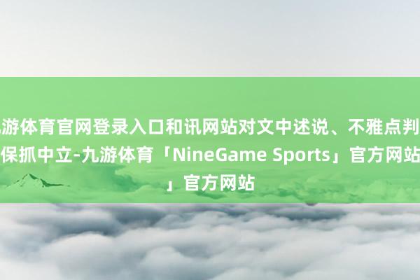 九游体育官网登录入口和讯网站对文中述说、不雅点判断保抓中立-九游体育「NineGame Sports」官方网站