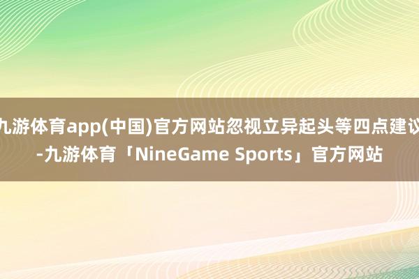 九游体育app(中国)官方网站忽视立异起头等四点建议-九游体育「NineGame Sports」官方网站