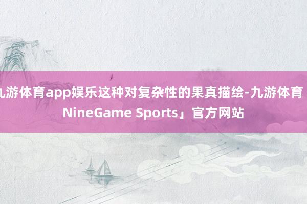 九游体育app娱乐这种对复杂性的果真描绘-九游体育「NineGame Sports」官方网站
