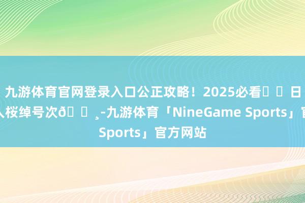 九游体育官网登录入口公正攻略！2025必看❣️日本京王人桜绰号次🌸-九游体育「NineGame Sports」官方网站