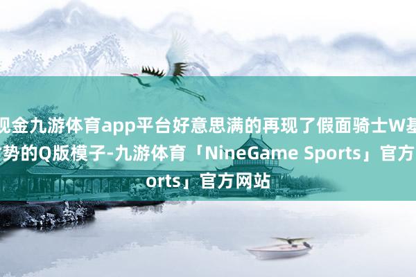 现金九游体育app平台好意思满的再现了假面骑士W基础时势的Q版模子-九游体育「NineGame Sports」官方网站