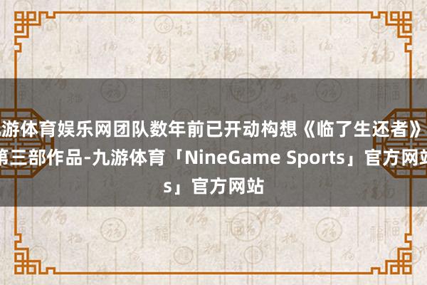 九游体育娱乐网团队数年前已开动构想《临了生还者》的第三部作品-九游体育「NineGame Sports」官方网站