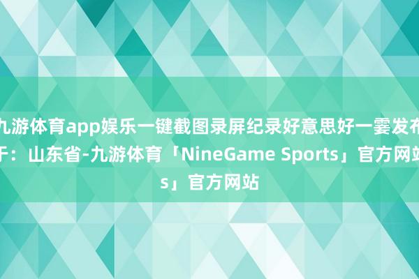 九游体育app娱乐一键截图录屏纪录好意思好一霎发布于：山东省-九游体育「NineGame Sports」官方网站