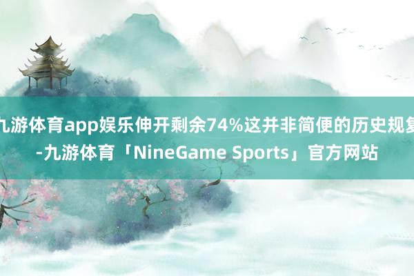 九游体育app娱乐伸开剩余74%这并非简便的历史规复-九游体育「NineGame Sports」官方网站