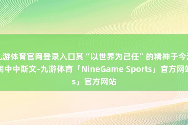 九游体育官网登录入口其“以世界为己任”的精神于今津润中中斯文-九游体育「NineGame Sports」官方网站