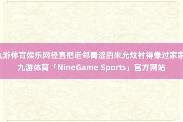 九游体育娱乐网径直把近邻青涩的朱允炆衬得像过家家-九游体育「NineGame Sports」官方网站