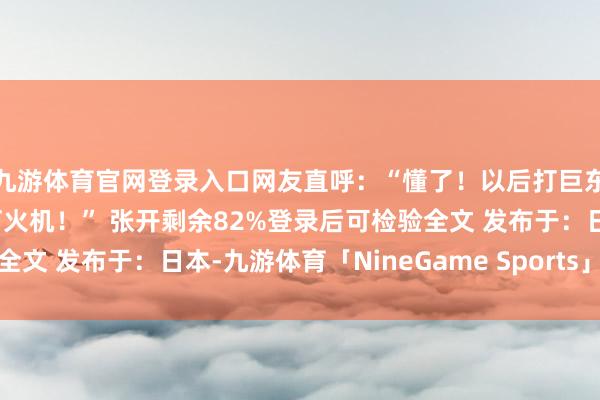 九游体育官网登录入口网友直呼:“懂了!以后打巨东谈主族成功带电锯和打火机!” 张开剩余82%登录后可检验全文 发布于:日本-九游体育「NineGame Sports」官方网站