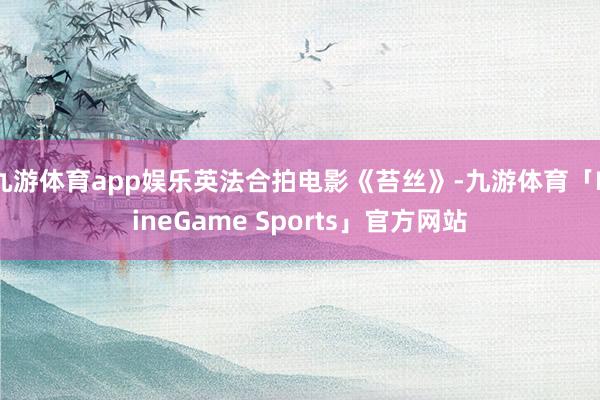 九游体育app娱乐英法合拍电影《苔丝》-九游体育「NineGame Sports」官方网站