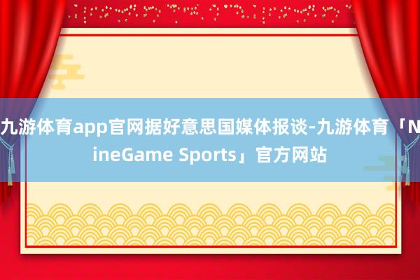 九游体育app官网 据好意思国媒体报谈-九游体育「NineGame Sports」官方网站