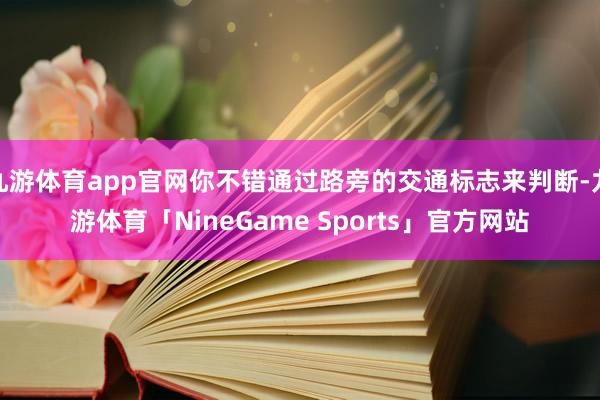 九游体育app官网你不错通过路旁的交通标志来判断-九游体育「NineGame Sports」官方网站