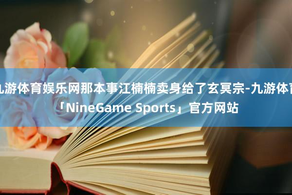 九游体育娱乐网那本事江楠楠卖身给了玄冥宗-九游体育「NineGame Sports」官方网站