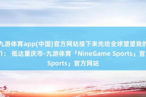 九游体育app(中国)官方网站接下来先给全球望望我的行程D1: 抵达重庆市-九游体育「NineGame Sports」官方网站